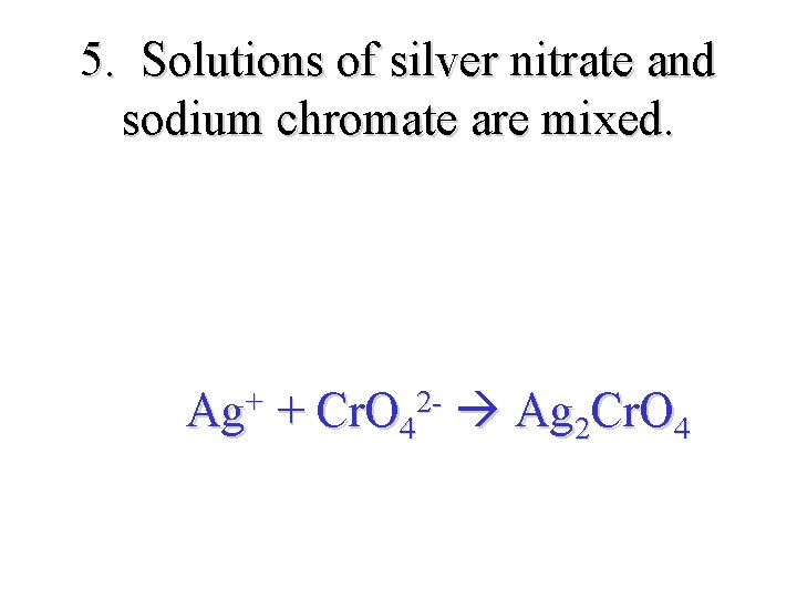 5. Solutions of silver nitrate and sodium chromate are mixed. + Ag + 2