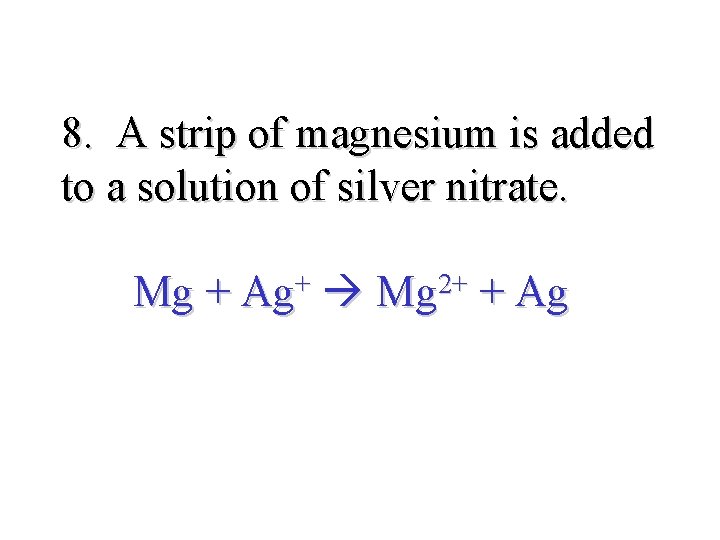 8. A strip of magnesium is added to a solution of silver nitrate. Mg