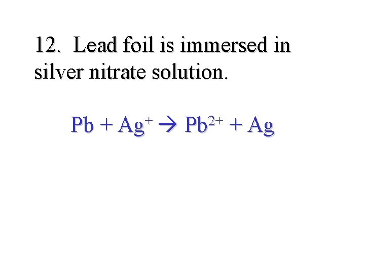 12. Lead foil is immersed in silver nitrate solution. Pb + + Ag 2+