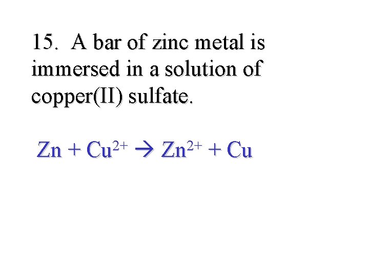 15. A bar of zinc metal is immersed in a solution of copper(II) sulfate.