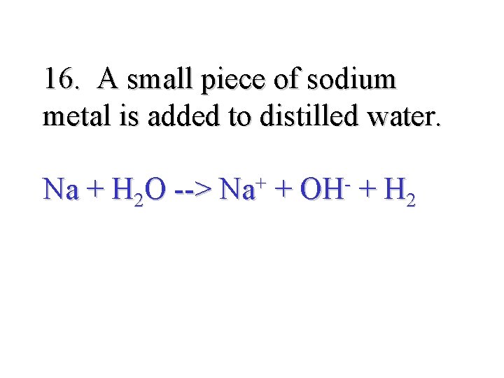 16. A small piece of sodium metal is added to distilled water. Na +