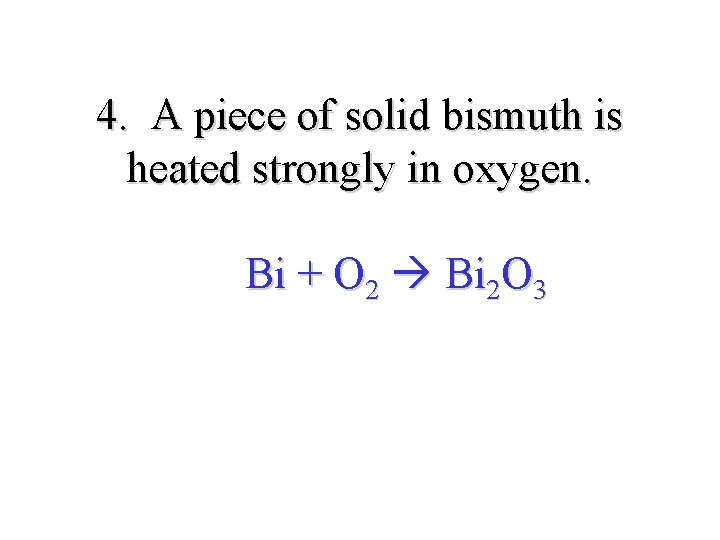 4. A piece of solid bismuth is heated strongly in oxygen. Bi + O