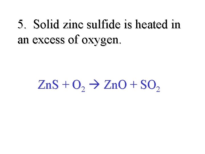 5. Solid zinc sulfide is heated in an excess of oxygen. Zn. S +