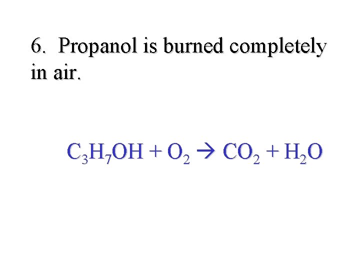 6. Propanol is burned completely in air. C 3 H 7 OH + O