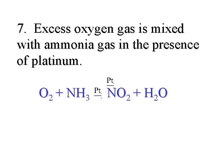 7. Excess oxygen gas is mixed with ammonia gas in the presence of platinum.