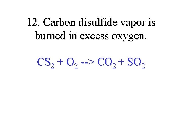 12. Carbon disulfide vapor is burned in excess oxygen. CS 2 + O 2