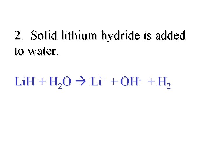 2. Solid lithium hydride is added to water. Li. H + H 2 O