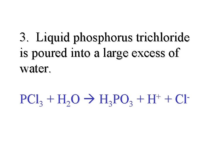 3. Liquid phosphorus trichloride is poured into a large excess of water. PCl 3