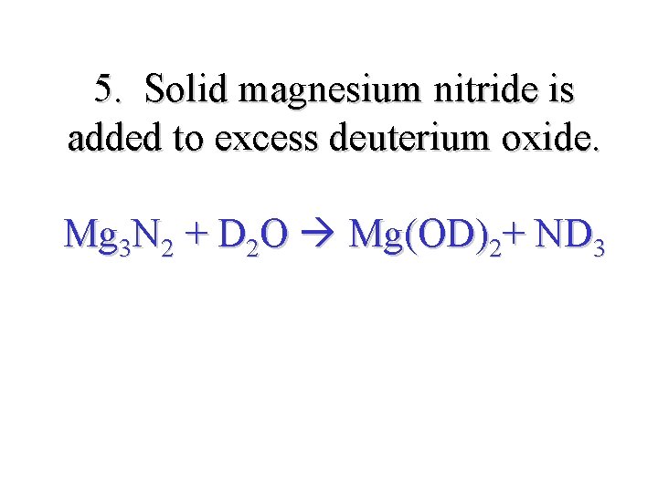 5. Solid magnesium nitride is added to excess deuterium oxide. Mg 3 N 2
