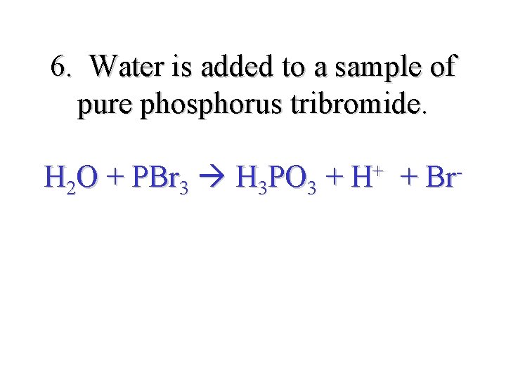 6. Water is added to a sample of pure phosphorus tribromide. H 2 O