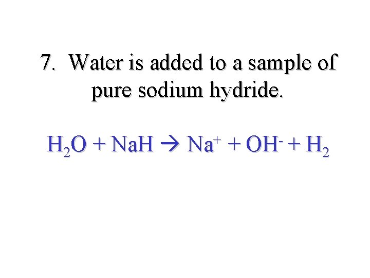 7. Water is added to a sample of pure sodium hydride. H 2 O