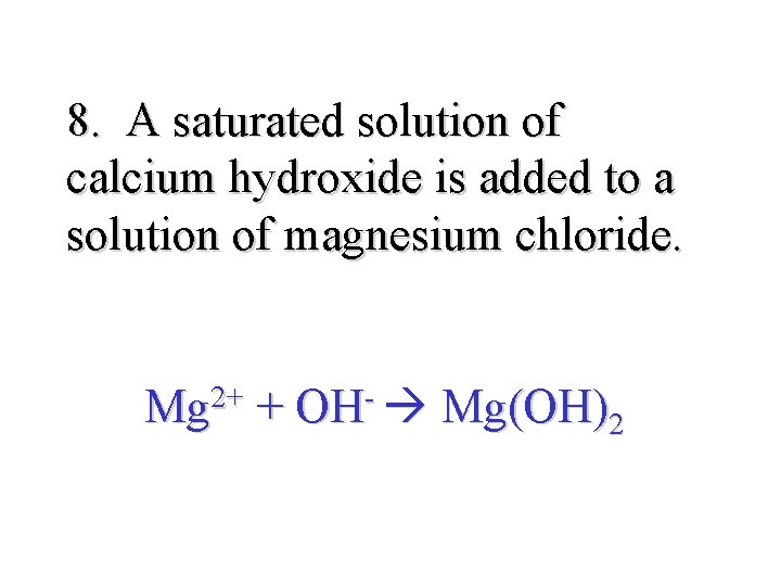 8. A saturated solution of calcium hydroxide is added to a solution of magnesium