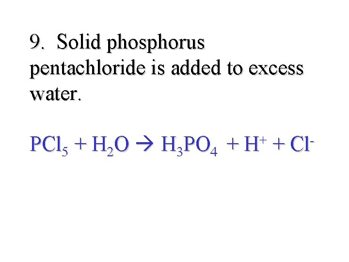 9. Solid phosphorus pentachloride is added to excess water. PCl 5 + H 2