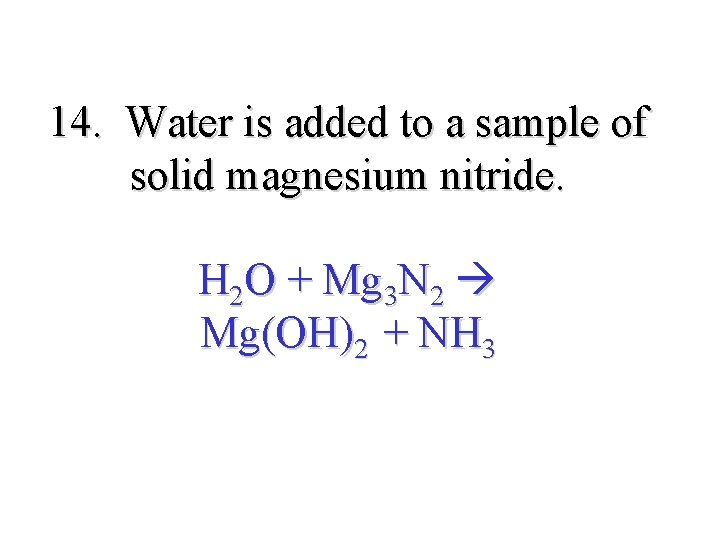 14. Water is added to a sample of solid magnesium nitride. H 2 O