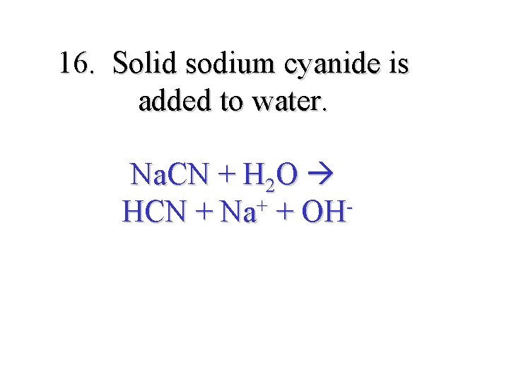 16. Solid sodium cyanide is added to water. Na. CN + H 2 O