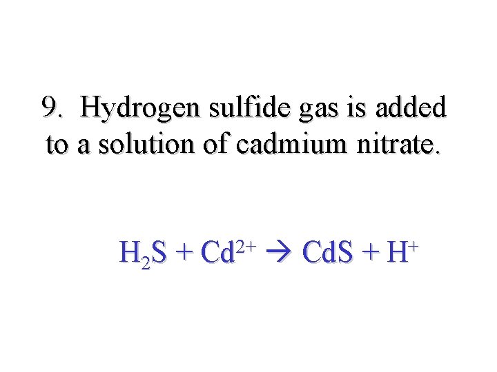 9. Hydrogen sulfide gas is added to a solution of cadmium nitrate. H 2