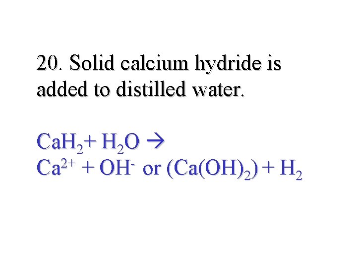 20. 20 Solid calcium hydride is added to distilled water. Ca. H 2+ H