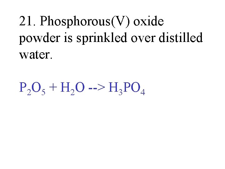 21. Phosphorous(V) oxide powder is sprinkled over distilled water. P 2 O 5 +