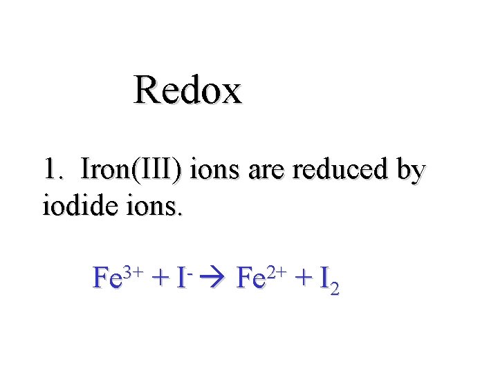 Redox 1. Iron(III) ions are reduced by iodide ions. 3+ Fe + I 2+