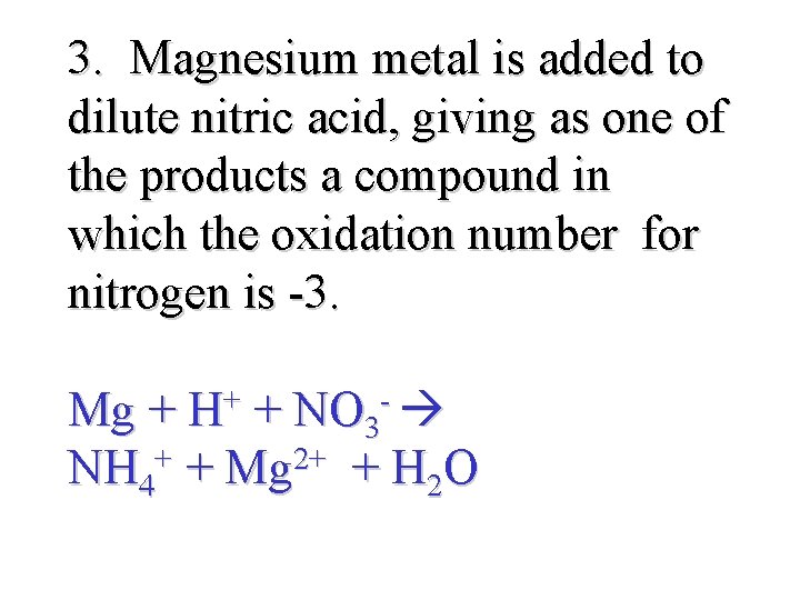 3. Magnesium metal is added to dilute nitric acid, giving as one of the