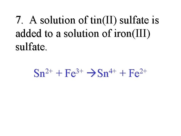 7. A solution of tin(II) sulfate is added to a solution of iron(III) sulfate.