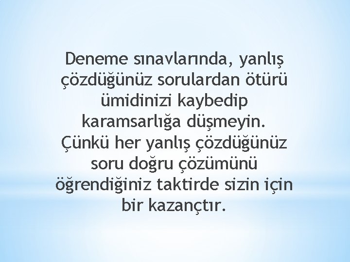 Deneme sınavlarında, yanlış çözdüğünüz sorulardan ötürü ümidinizi kaybedip karamsarlığa düşmeyin. Çünkü her yanlış çözdüğünüz