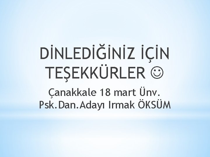 DİNLEDİĞİNİZ İÇİN TEŞEKKÜRLER Çanakkale 18 mart Ünv. Psk. Dan. Adayı Irmak ÖKSÜM 