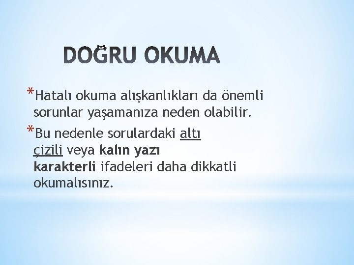 *Hatalı okuma alışkanlıkları da önemli sorunlar yaşamanıza neden olabilir. *Bu nedenle sorulardaki altı çizili