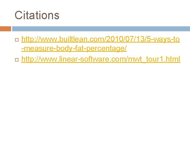 Citations http: //www. builtlean. com/2010/07/13/5 -ways-to -measure-body-fat-percentage/ http: //www. linear-software. com/mwt_tour 1. html 