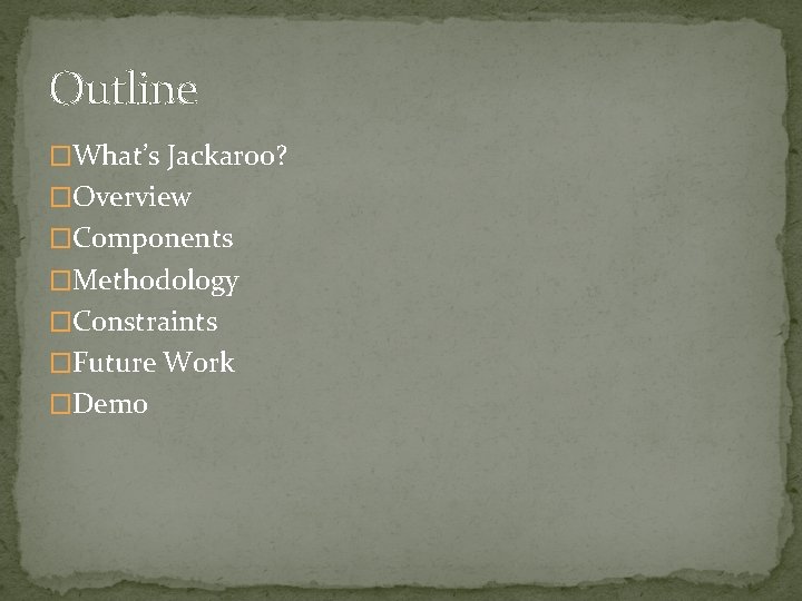 Outline �What’s Jackaroo? �Overview �Components �Methodology �Constraints �Future Work �Demo 