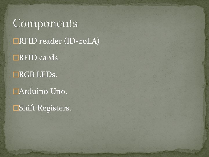 Components �RFID reader (ID-20 LA) �RFID cards. �RGB LEDs. �Arduino Uno. �Shift Registers. 