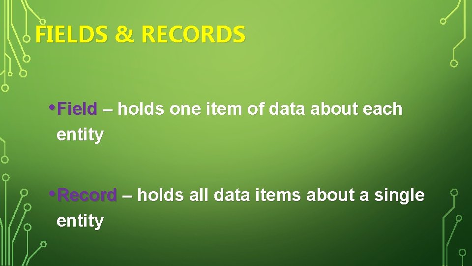 FIELDS & RECORDS • Field – holds one item of data about each entity