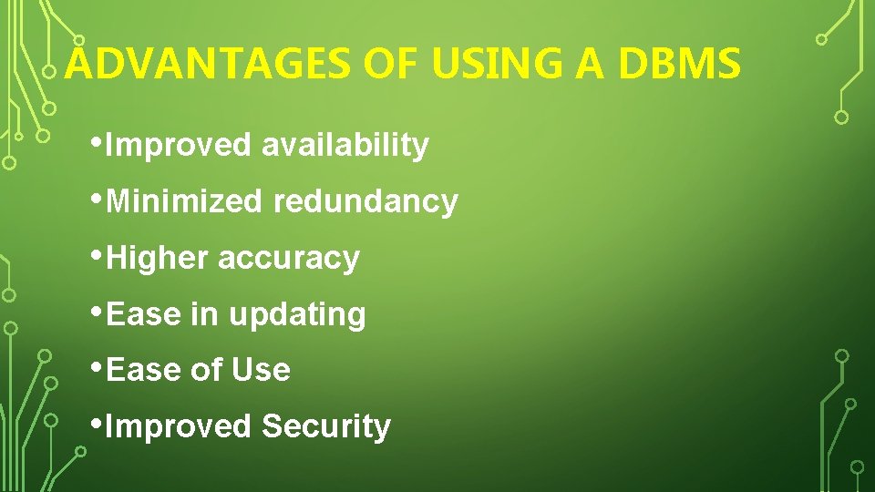 ADVANTAGES OF USING A DBMS • Improved availability • Minimized redundancy • Higher accuracy
