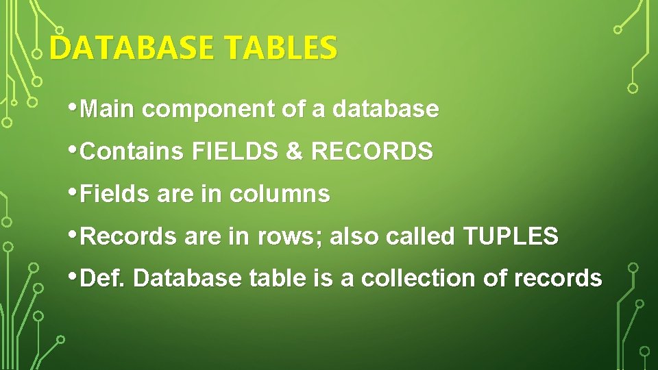 DATABASE TABLES • Main component of a database • Contains FIELDS & RECORDS •