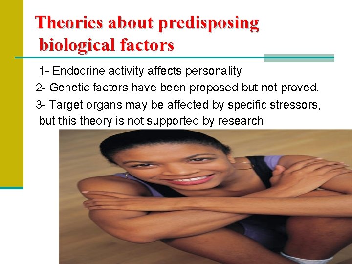 Theories about predisposing biological factors 1 - Endocrine activity affects personality 2 - Genetic