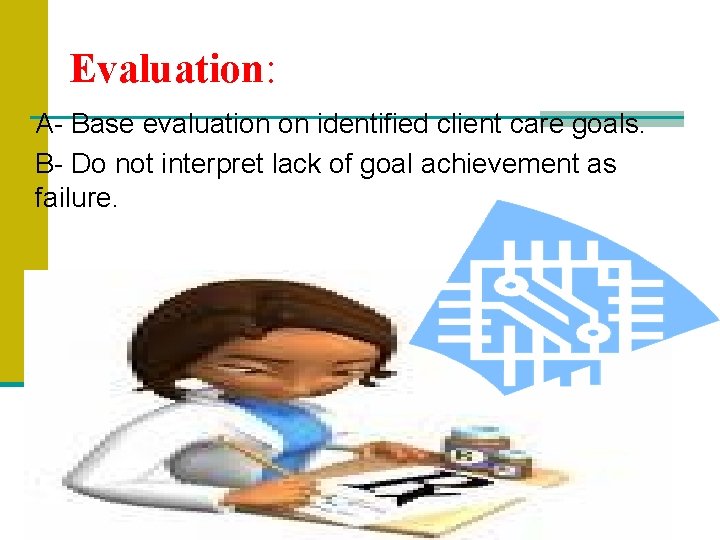 Evaluation: A- Base evaluation on identified client care goals. B- Do not interpret lack