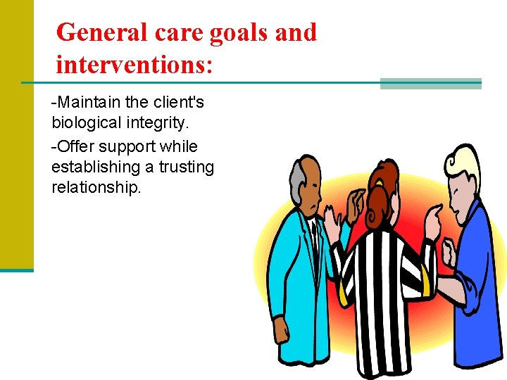 General care goals and interventions: -Maintain the client's biological integrity. -Offer support while establishing