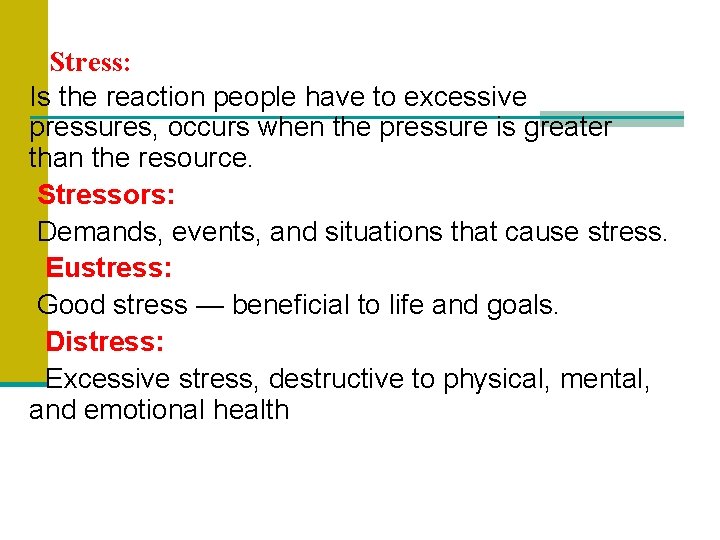 Stress: Is the reaction people have to excessive pressures, occurs when the pressure is