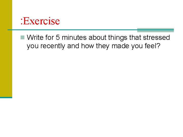 : Exercise n Write for 5 minutes about things that stressed you recently and