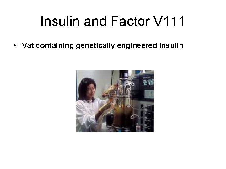 Insulin and Factor V 111 • Vat containing genetically engineered insulin 