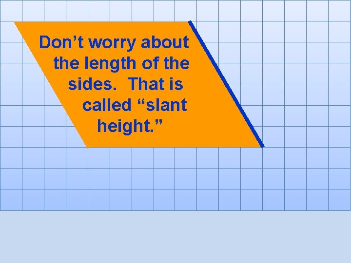 Don’t worry about the length of the sides. That is called “slant height. ”