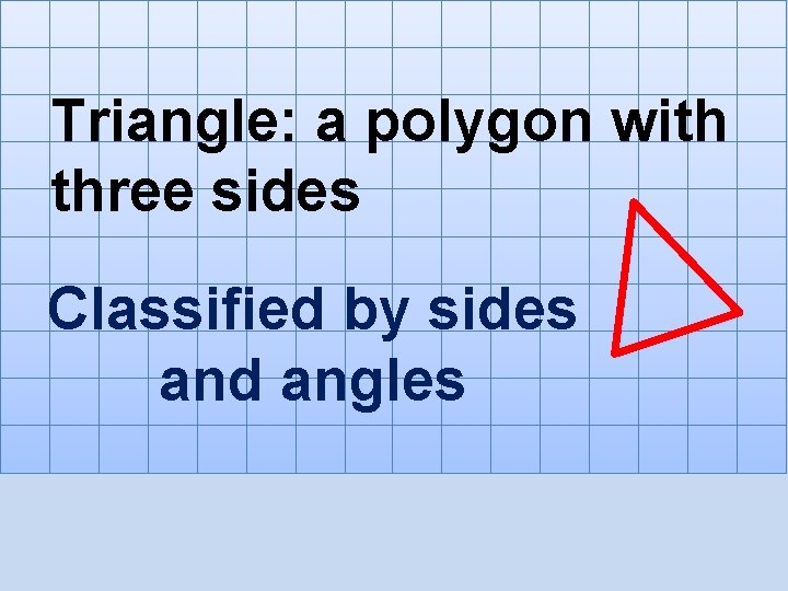 Triangle: a polygon with three sides Classified by sides and angles 