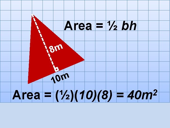 Area = ½ bh 8 m m 0 1 Area = (½)(10)(8) = 2