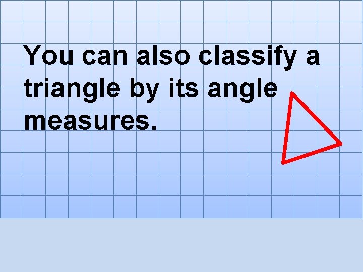 You can also classify a triangle by its angle measures. 