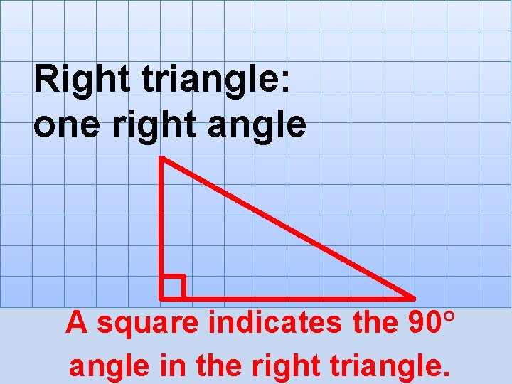 Right triangle: one right angle A square indicates the 90° angle in the right