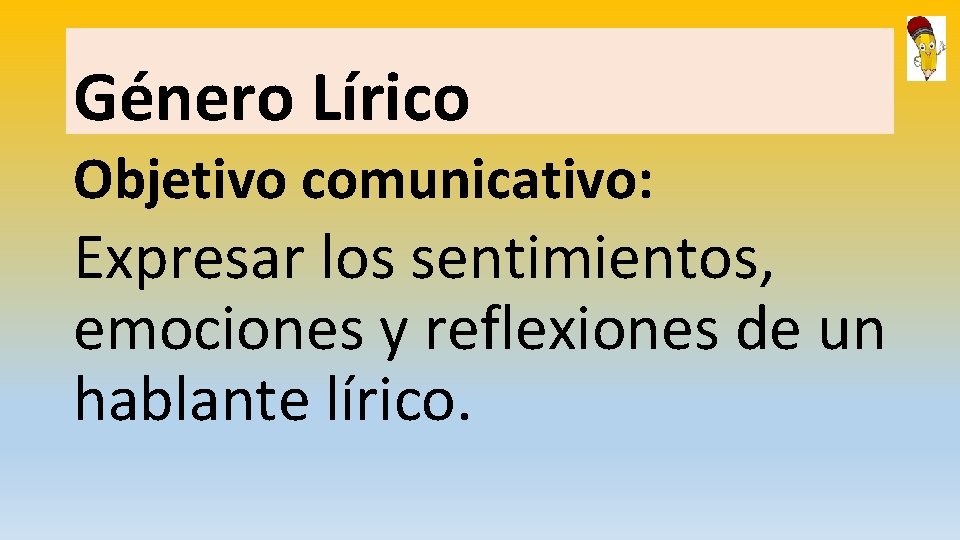 Género Lírico Objetivo comunicativo: Expresar los sentimientos, emociones y reflexiones de un hablante lírico.