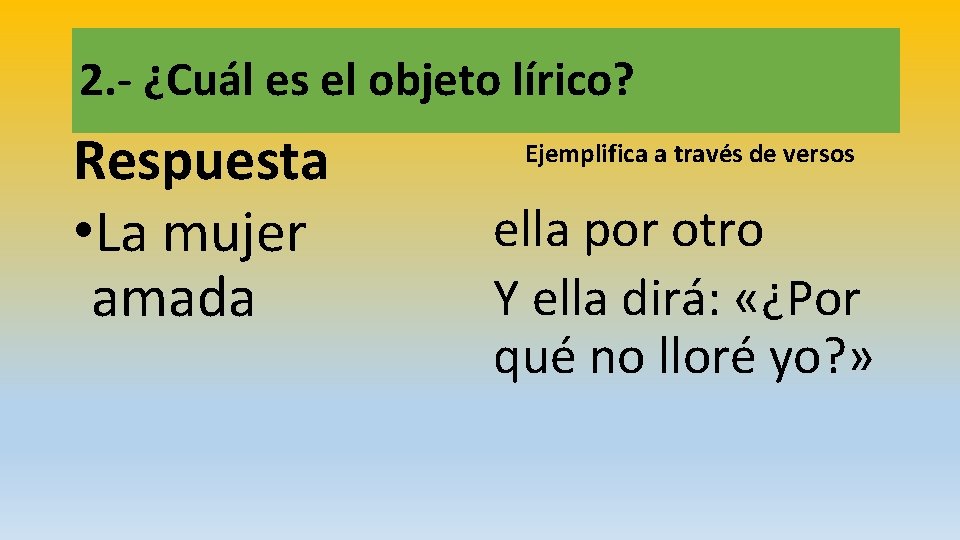 2. - ¿Cuál es el objeto lírico? Respuesta • La mujer amada Ejemplifica a