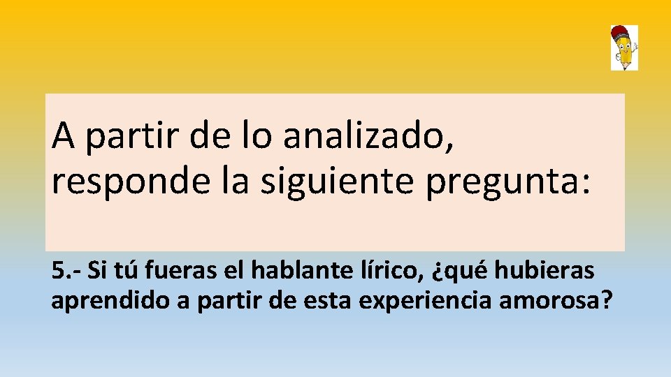 A partir de lo analizado, responde la siguiente pregunta: 5. - Si tú fueras