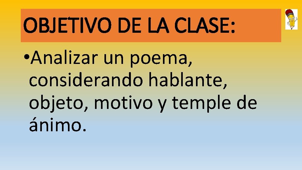OBJETIVO DE LA CLASE: • Analizar un poema, considerando hablante, objeto, motivo y temple