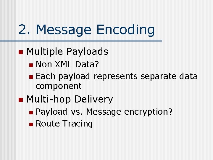 2. Message Encoding n Multiple Payloads Non XML Data? n Each payload represents separate